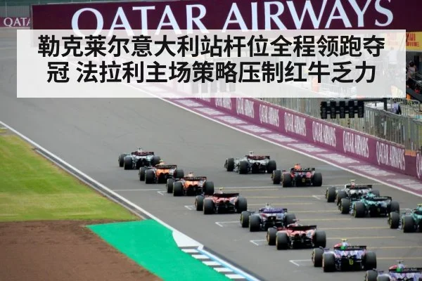 勒克莱尔意大利站杆位全程领跑夺冠 法拉利主场策略压制红牛乏力