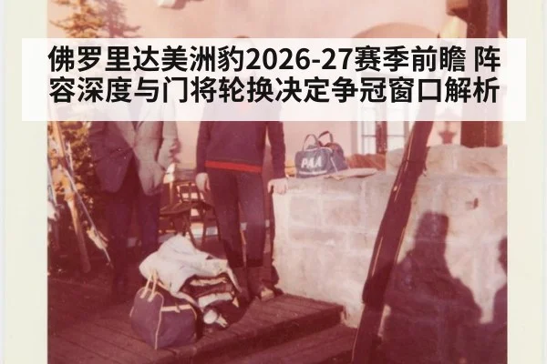 佛罗里达美洲豹2026-27赛季前瞻 阵容深度与门将轮换决定争冠窗口解析