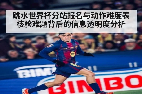 跳水世界杯分站报名与动作难度表核验难题背后的信息透明度分析