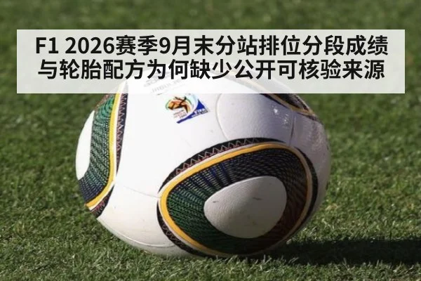 F1 2026赛季9月末分站排位分段成绩与轮胎配方为何缺少公开可核验来源
