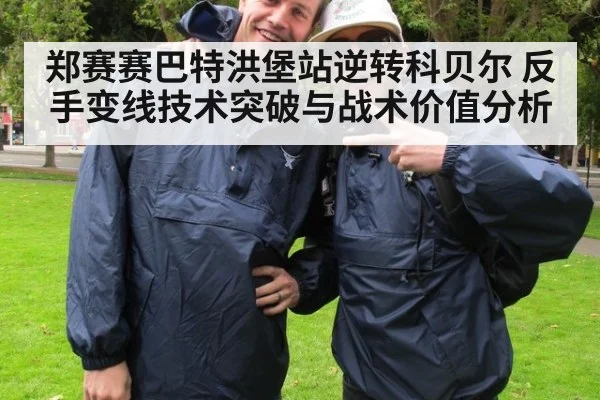 郑赛赛巴特洪堡站逆转科贝尔 反手变线技术突破与战术价值分析