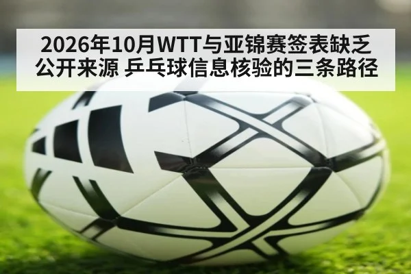 2026年10月WTT与亚锦赛签表缺乏公开来源 乒乓球信息核验的三条路径