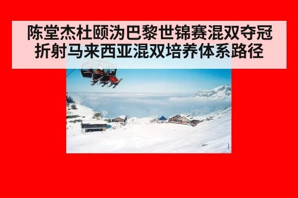 陈堂杰杜颐沩巴黎世锦赛混双夺冠折射马来西亚混双培养体系路径